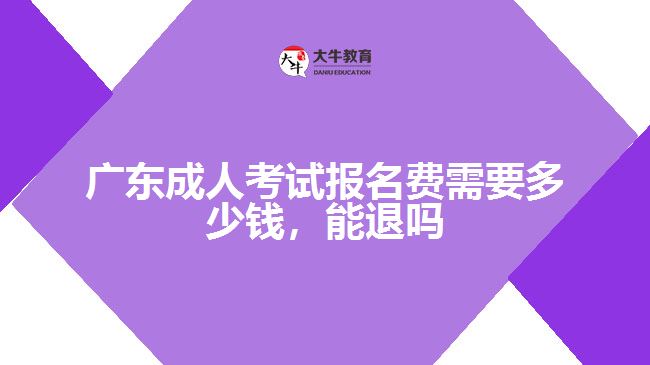 廣東成人考試報(bào)名費(fèi)需要多少錢(qián)，能退嗎