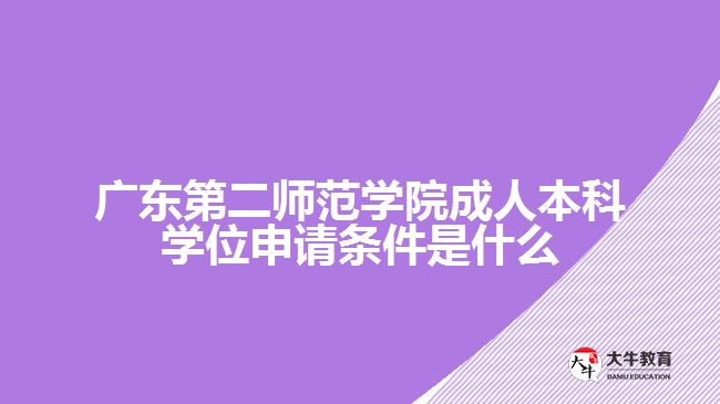 廣東第二師范學(xué)院成人本科學(xué)位申請(qǐng)條件是什么