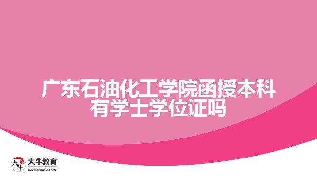 廣東石油化工學院函授本科有學士學位證嗎