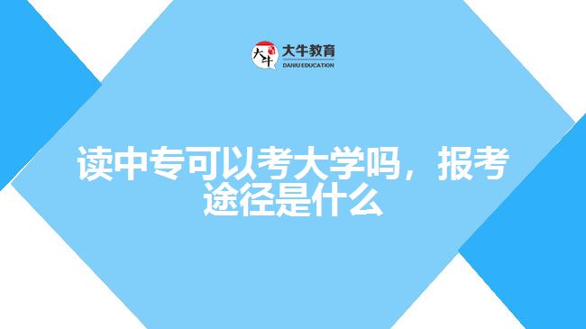 讀中?？梢钥即髮W(xué)嗎，報考途徑是什么