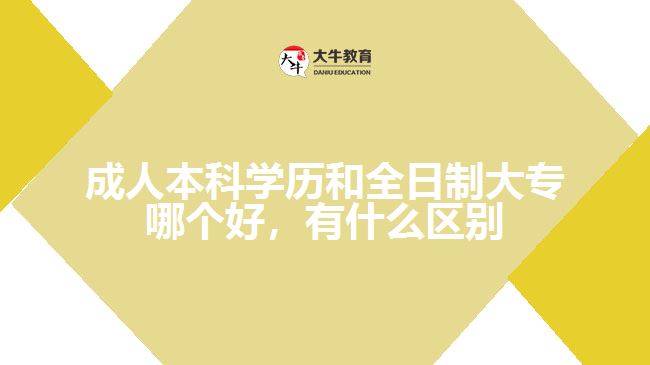 成人本科學(xué)歷和全日制大專(zhuān)哪個(gè)好，有什么區(qū)別