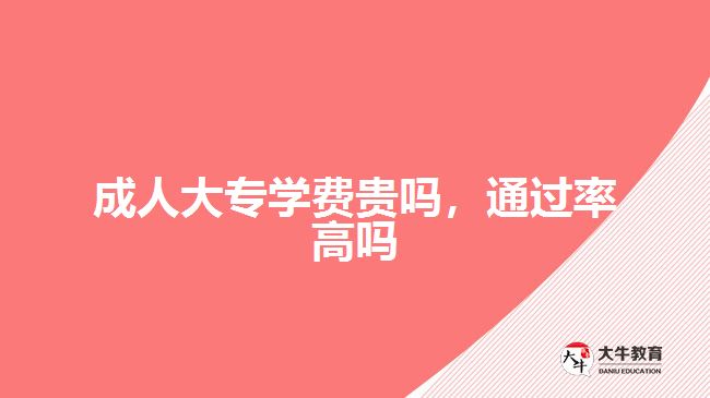 成人大專學(xué)費貴嗎，通過率高嗎