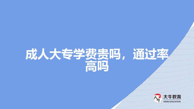 成人大專學(xué)費貴嗎，通過率高嗎