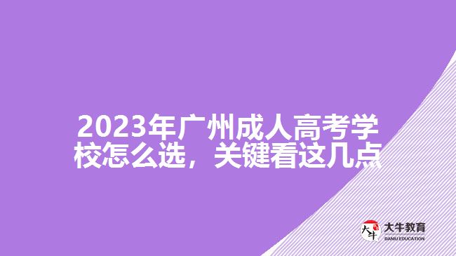 2023年廣州成人高考學校怎么選，關(guān)鍵看這幾點