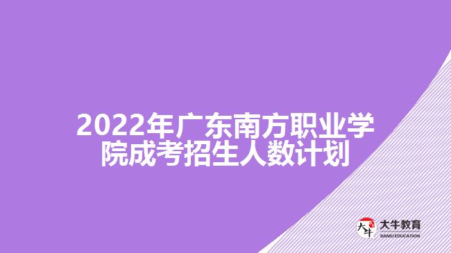 2022年廣東南方職業(yè)學(xué)院成考招生人數(shù)計劃