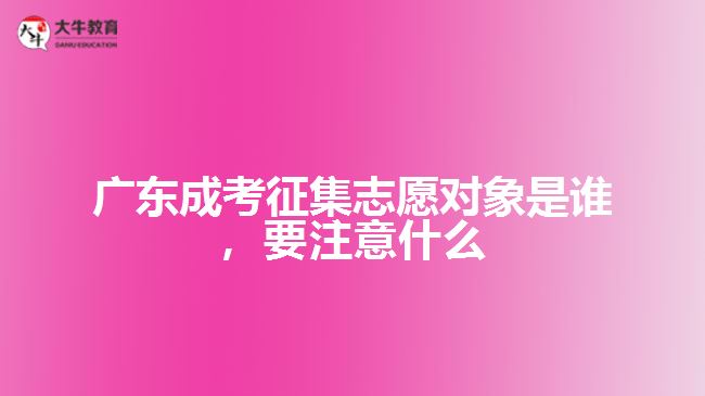 廣東成考征集志愿對(duì)象是誰(shuí)，要注意什么