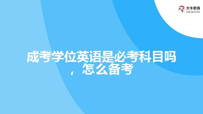 成考學(xué)位英語是必考科目嗎，怎么備考