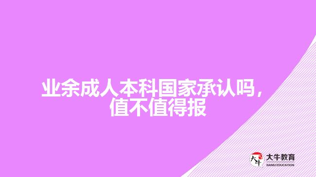 業(yè)余成人本科國家承認嗎，值不值得報