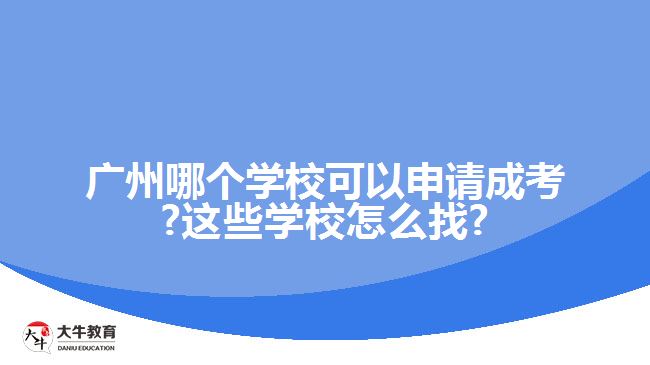 廣州哪個(gè)學(xué)?？梢陨暾?qǐng)成考?這些學(xué)校怎么找?