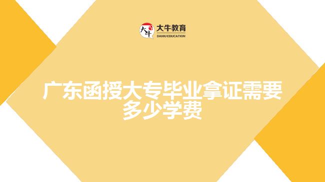 廣東函授大專畢業(yè)拿證需要多少學(xué)費(fèi)