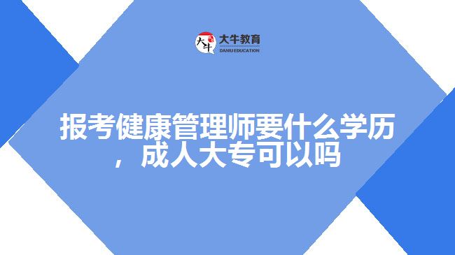 報考健康管理師要什么學(xué)歷，成人大專可以嗎