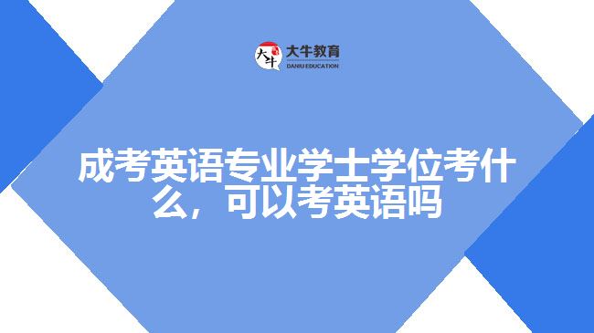 成考英語(yǔ)專(zhuān)業(yè)學(xué)士學(xué)位考什么