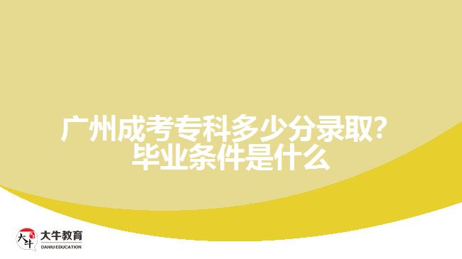 廣州成考?？贫嗌俜咒浫?？畢業(yè)條件是什么