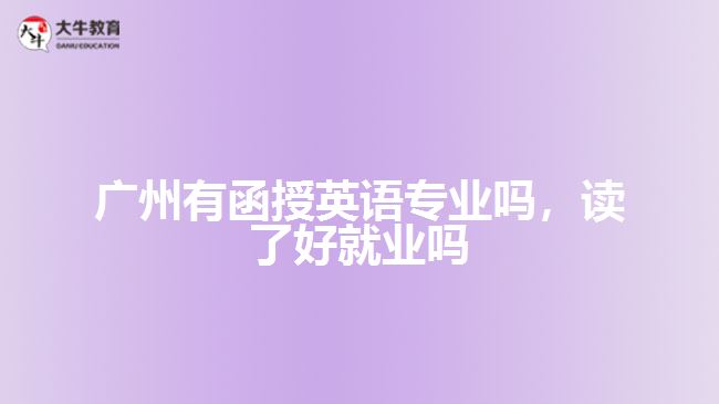 廣州有函授英語(yǔ)專(zhuān)業(yè)嗎，讀了好就業(yè)嗎