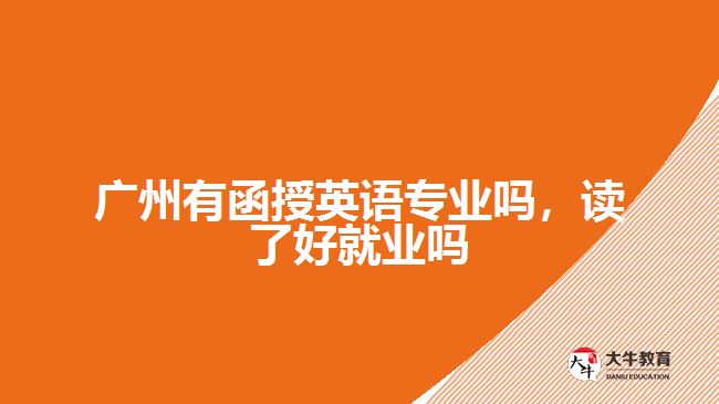 廣州有函授英語專業(yè)嗎，讀了好就業(yè)嗎