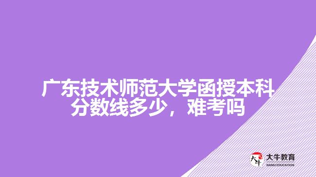 廣東技術師范大學函授本科分數(shù)線多少