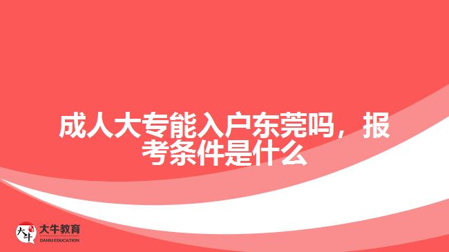 成人大專能入戶東莞嗎，報考條件是什么