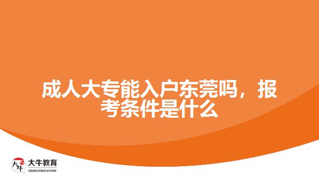 成人大專能入戶東莞嗎，報(bào)考條件