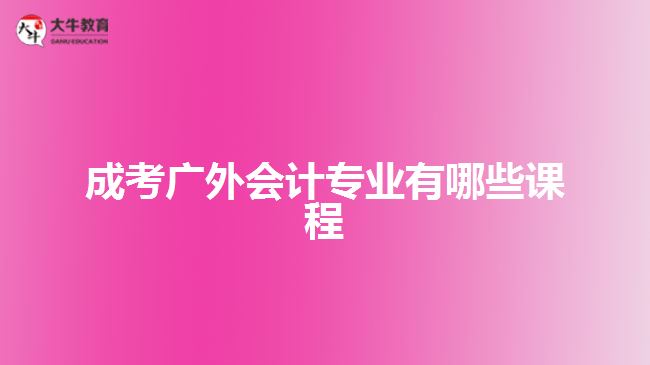 成考廣外會(huì)計(jì)專(zhuān)業(yè)有哪些課程