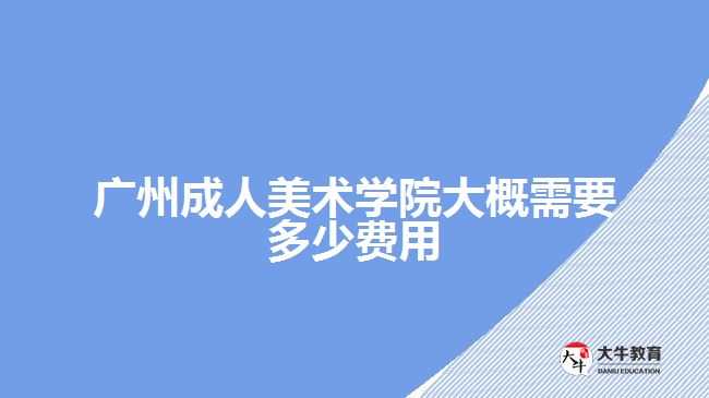 廣州成人美術(shù)學院大概需要多少費用