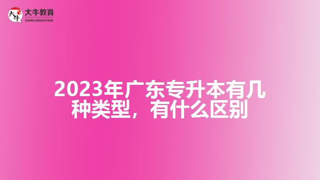 廣東專升本有幾種類型，有什么區(qū)別