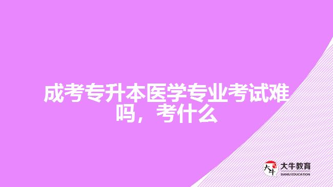 成考專(zhuān)升本醫(yī)學(xué)專(zhuān)業(yè)考試難嗎考什么