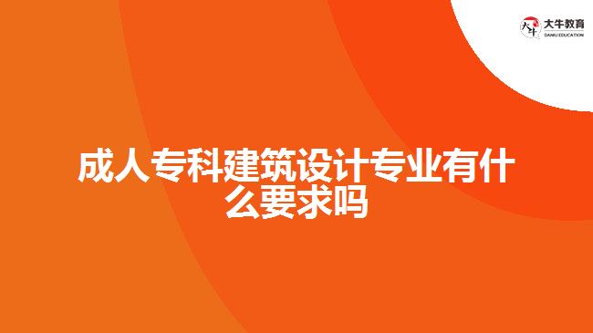 成人?？平ㄖO(shè)計(jì)專業(yè)有什么要求嗎