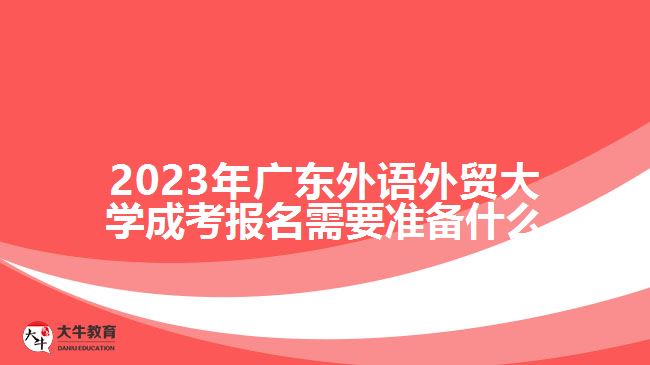 2023年廣東外語外貿(mào)大學(xué)成考報名需要準備什么