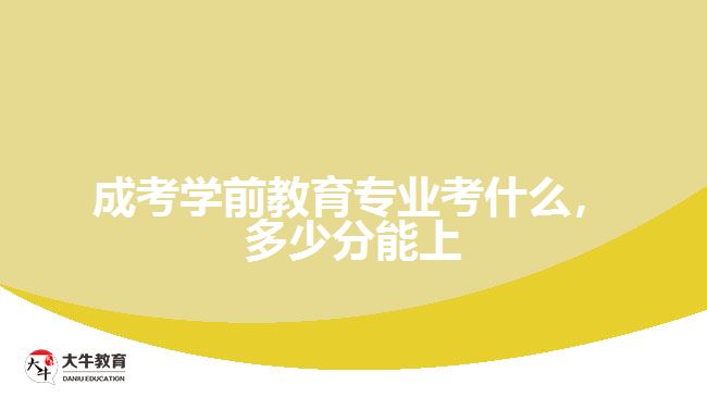 成考學(xué)前教育專業(yè)考什么，多少分能上