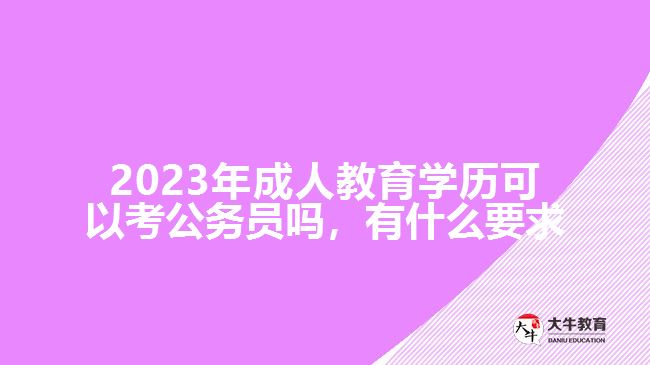 2023年成人教育學(xué)歷可以考公務(wù)員嗎，有什么要求