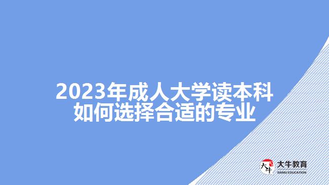 2023年成人大學(xué)讀本科如何選擇合適的專(zhuān)業(yè)