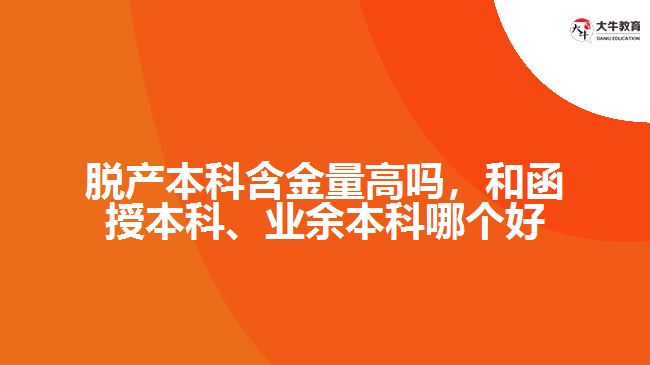 脫產(chǎn)本科含金量高嗎，和函授本科、業(yè)余本科哪個(gè)好