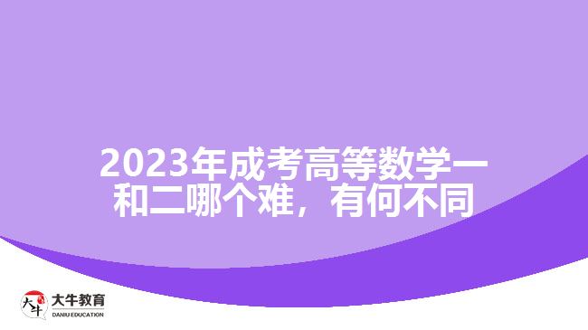 2023年成考高等數(shù)學(xué)一和二哪個(gè)難，有何不同