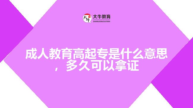 成人教育高起專是什么意思，多久可以拿證