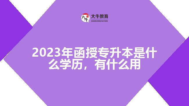 函授專升本是什么學(xué)歷，有什么用