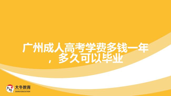 廣州成人高考學(xué)費(fèi)多錢一年，多久可以畢業(yè)