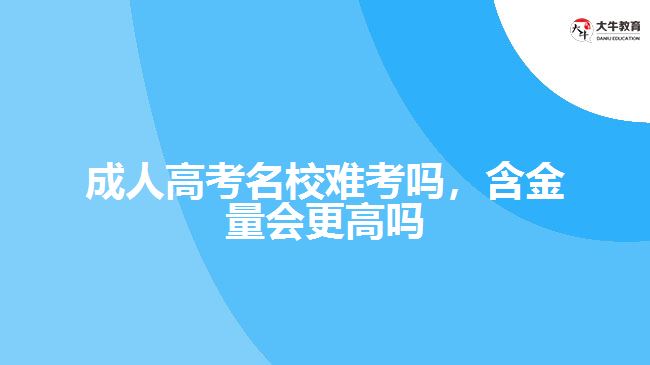 成人高考名校難考嗎，含金量會更高嗎