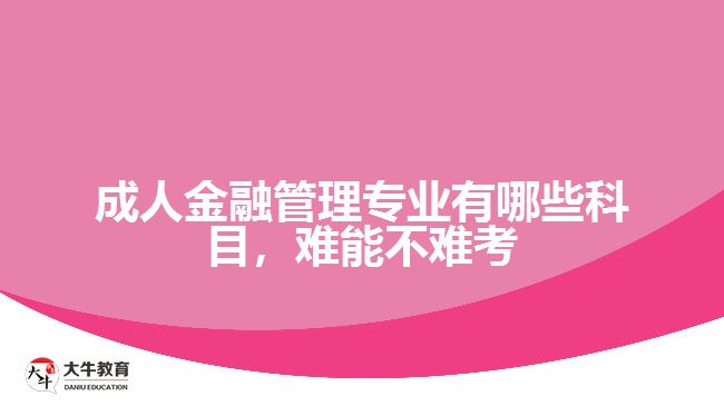 成人金融管理專業(yè)有哪些科目，難能不難考