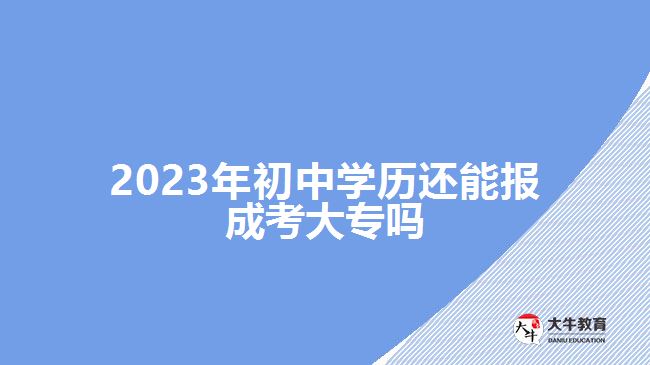 2023年初中學歷還能報成考大專嗎