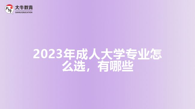 2023年成人大學(xué)專(zhuān)業(yè)怎么選，有哪些