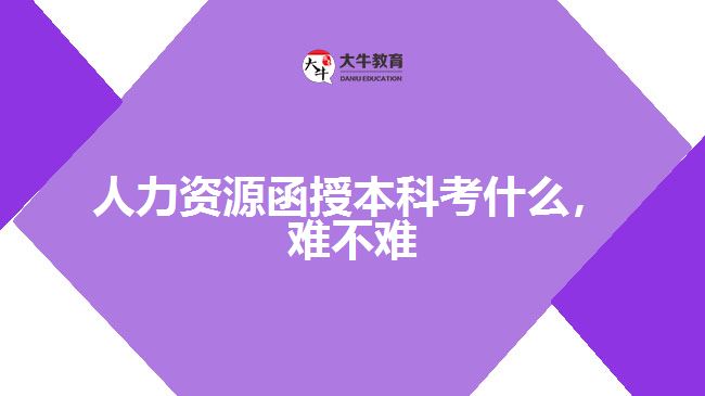 人力資源函授本科考什么，難不難