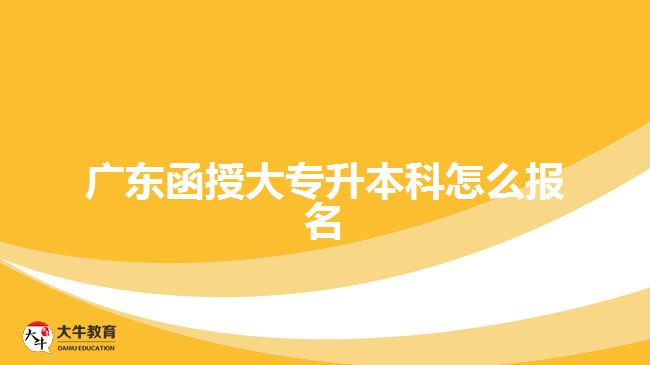 廣東函授大專(zhuān)升本科怎么報(bào)名