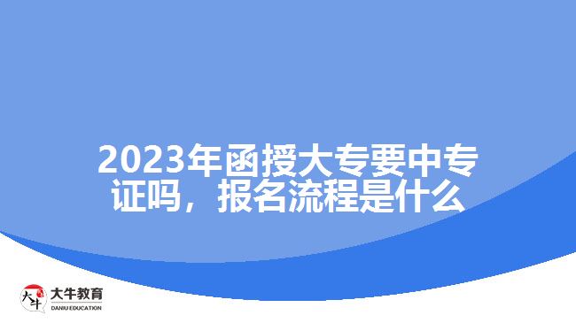 2023年函授大專要中專證嗎，報(bào)名流程是什么