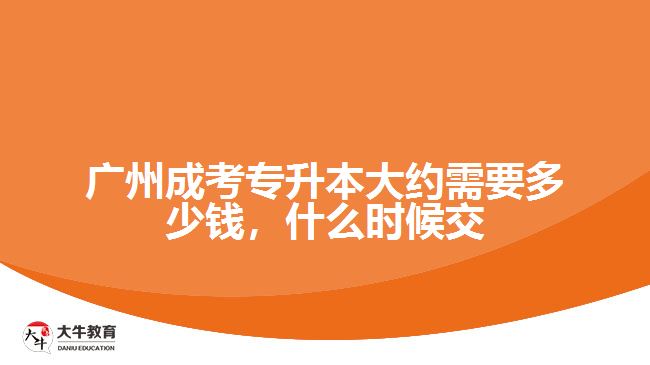 廣州成考專升本大約需要多少錢，什么時(shí)候交