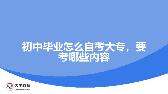 初中畢業(yè)怎么自考大專，要考哪些內(nèi)容