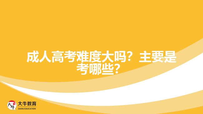 成人高考難度大嗎？主要是考哪些？