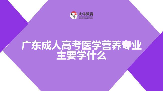 成人高考醫(yī)學(xué)營(yíng)養(yǎng)專(zhuān)業(yè)主要學(xué)什么