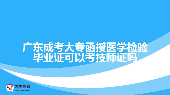 廣東成考大專函授醫(yī)學(xué)檢驗畢業(yè)證可以考技師證嗎