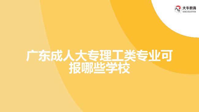 成人大專理工類專業(yè)可報哪些學校