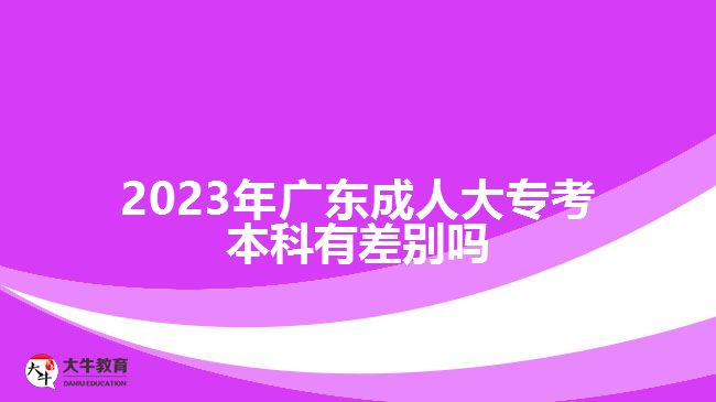 2023年廣東成人大?？急究朴胁顒e嗎